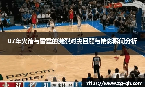 07年火箭与雷霆的激烈对决回顾与精彩瞬间分析