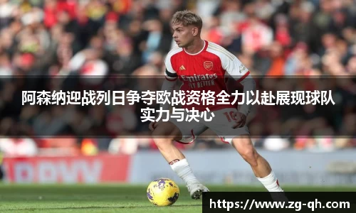 阿森纳迎战列日争夺欧战资格全力以赴展现球队实力与决心