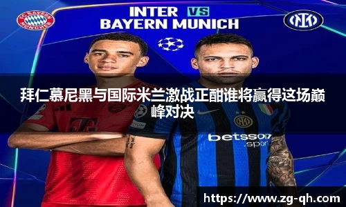 拜仁慕尼黑与国际米兰激战正酣谁将赢得这场巅峰对决