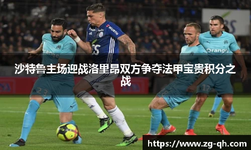 沙特鲁主场迎战洛里昂双方争夺法甲宝贵积分之战