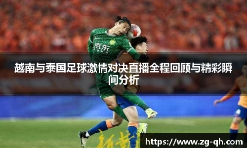 越南与泰国足球激情对决直播全程回顾与精彩瞬间分析