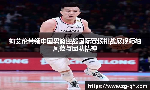郭艾伦带领中国男篮迎战国际赛场挑战展现领袖风范与团队精神