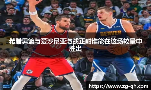 希腊男篮与爱沙尼亚激战正酣谁能在这场较量中胜出