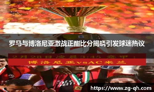 罗马与博洛尼亚激战正酣比分揭晓引发球迷热议